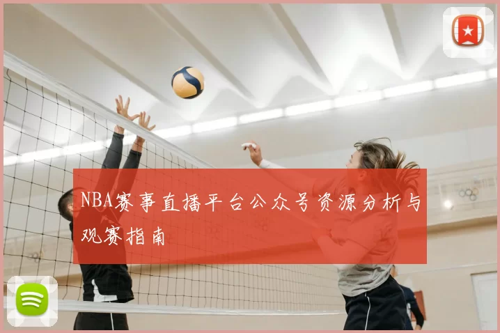 NBA赛事直播平台公众号资源分析与观赛指南