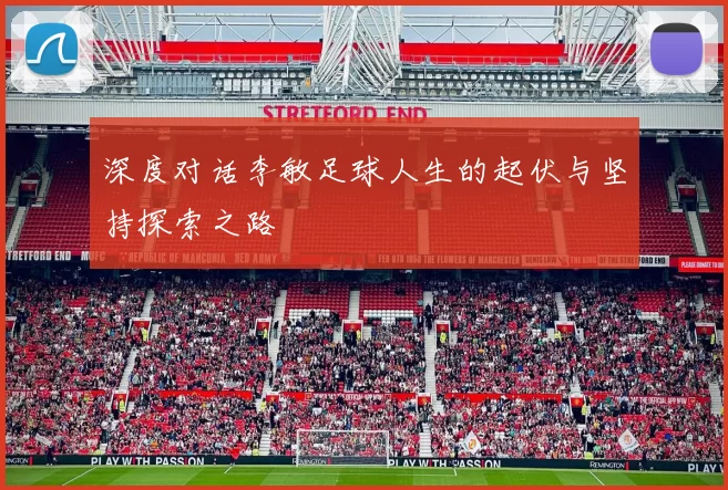 深度对话李敏足球人生的起伏与坚持探索之路