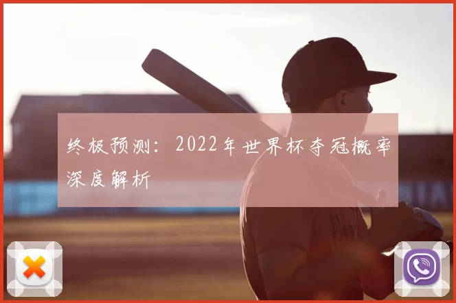 终极预测:2022年世界杯夺冠概率深度解析