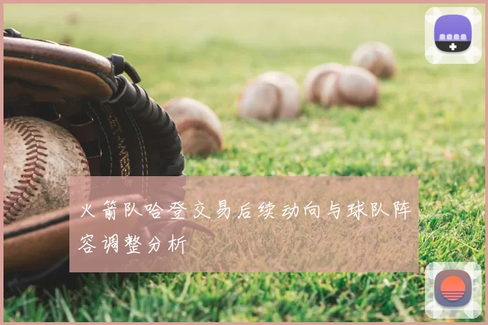 火箭队哈登交易后续动向与球队阵容调整分析