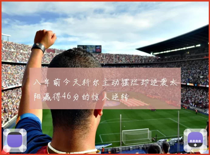 八年前今天科尔主动摆烂却逆袭太阳赢得46分的惊人逆转