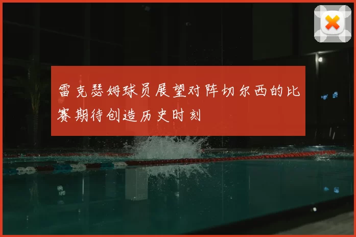 雷克瑟姆球员展望对阵切尔西的比赛期待创造历史时刻