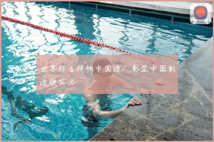 世界杯吉祥物中国造，彰显中国制造硬实力