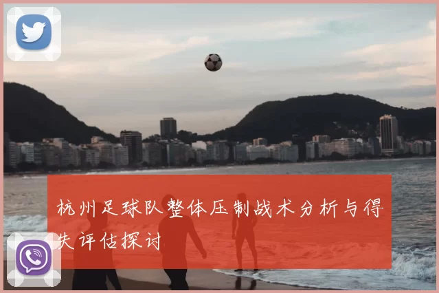 杭州足球队整体压制战术分析与得失评估探讨