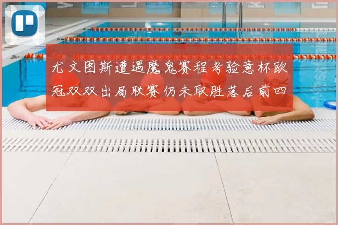 尤文图斯遭遇魔鬼赛程考验意杯欧冠双双出局联赛仍未取胜落后前四四分