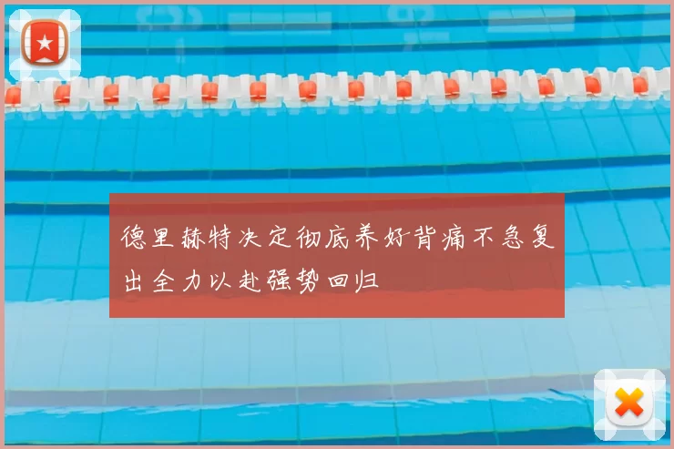 德里赫特决定彻底养好背痛不急复出全力以赴强势回归