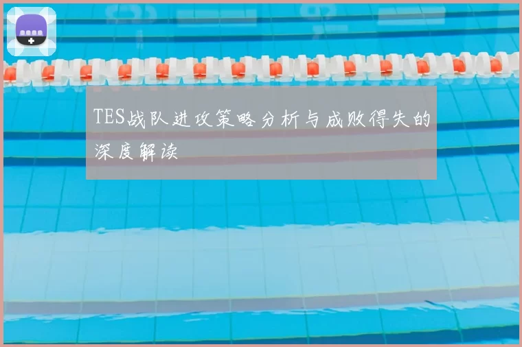 TES战队进攻策略分析与成败得失的深度解读