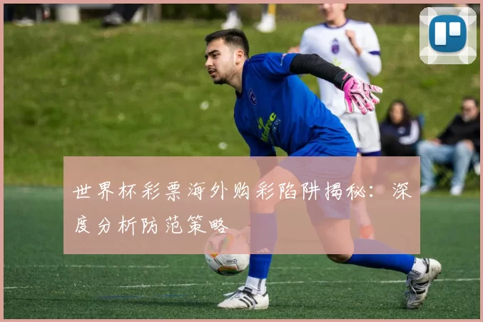 世界杯彩票海外购彩陷阱揭秘:深度分析防范策略