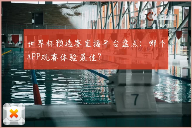世界杯预选赛直播平台盘点:哪个APP观赛体验最佳?