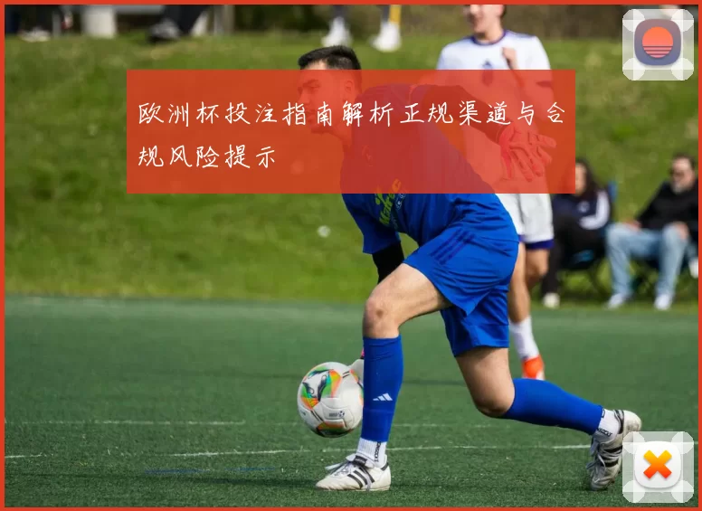 欧洲杯投注指南解析正规渠道与合规风险提示