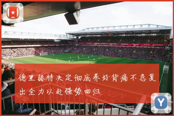 德里赫特决定彻底养好背痛不急复出全力以赴强势回归