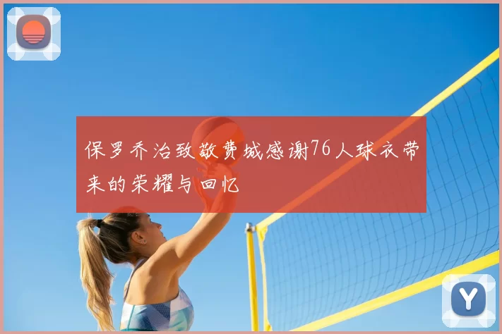 保罗乔治致敬费城感谢76人球衣带来的荣耀与回忆
