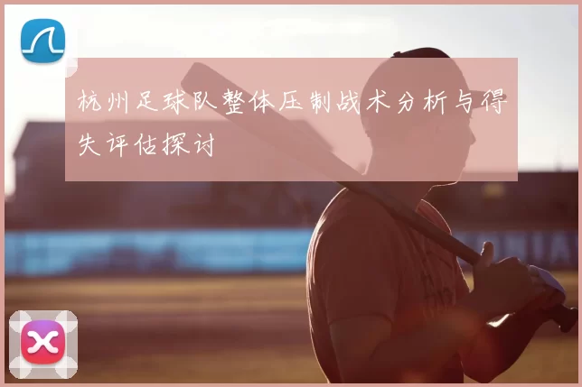 杭州足球队整体压制战术分析与得失评估探讨