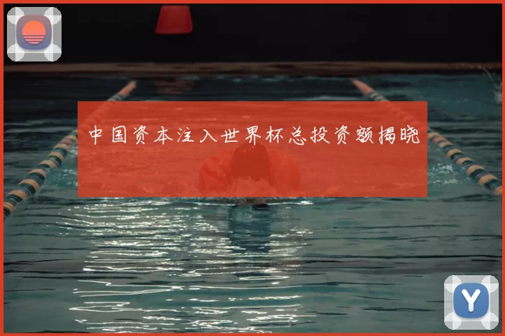 中国资本注入世界杯总投资额揭晓