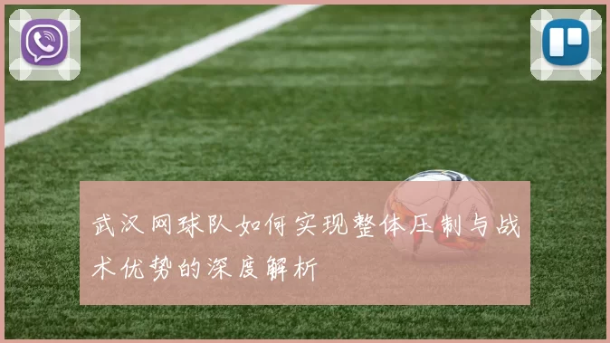 武汉网球队如何实现整体压制与战术优势的深度解析