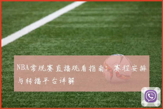 NBA常规赛直播观看指南:赛程安排与转播平台详解