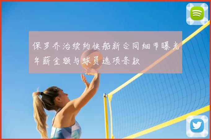 保罗乔治续约快船新合同细节曝光年薪金额与球员选项条款