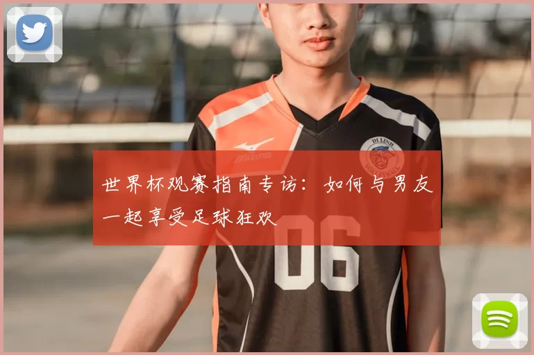 世界杯观赛指南专访:如何与男友一起享受足球狂欢