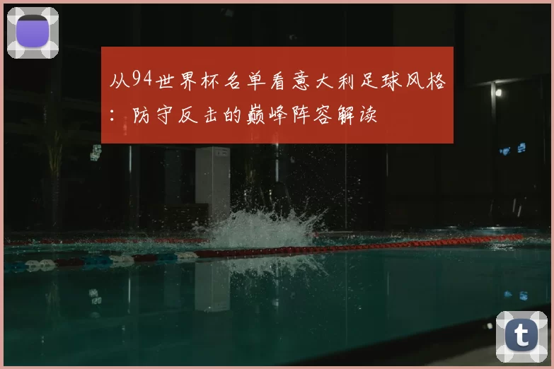 从94世界杯名单看意大利足球风格：防守反击的巅峰阵容解读