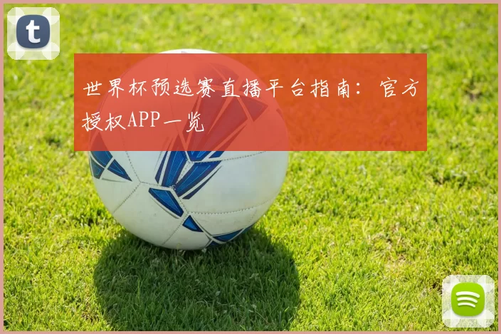 世界杯预选赛直播平台指南:官方授权APP一览