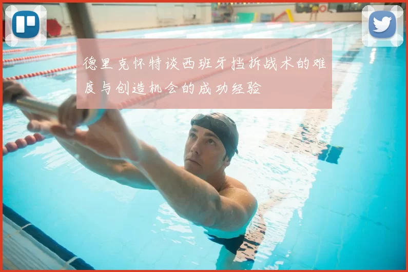 德里克怀特谈西班牙挡拆战术的难度与创造机会的成功经验