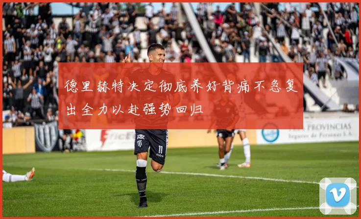 德里赫特决定彻底养好背痛不急复出全力以赴强势回归