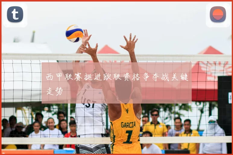 西甲联赛挺进欧联资格争夺战关键走势