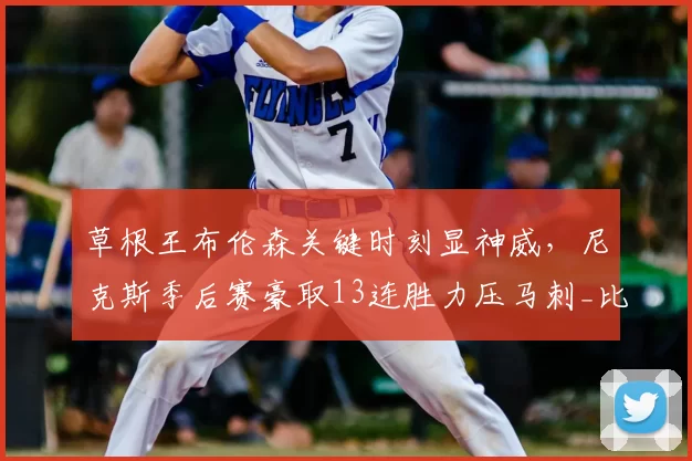 草根王布伦森关键时刻显神威，尼克斯季后赛豪取13连胜力压马刺_比赛_NBA