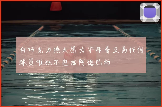 白巧克力热火愿为字母哥交易任何球员唯独不包括阿德巴约