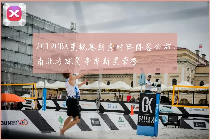 2019CBA星锐赛新秀对阵阵容公布,南北方球员争夺新星荣誉