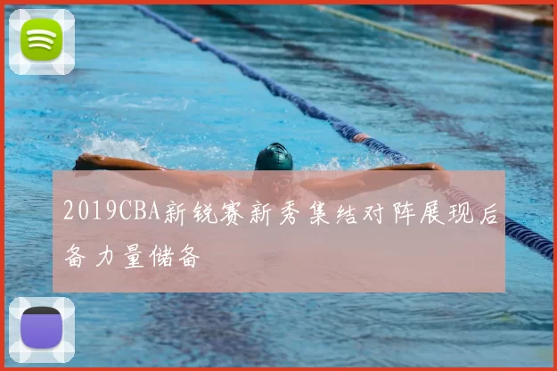 2019CBA新锐赛新秀集结对阵展现后备力量储备