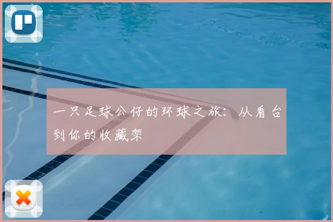 一只足球公仔的环球之旅:从看台到你的收藏架