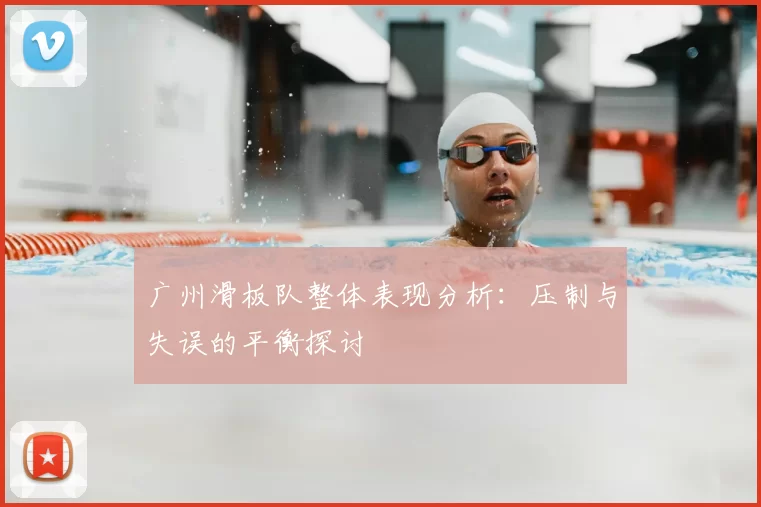 广州滑板队整体表现分析：压制与失误的平衡探讨