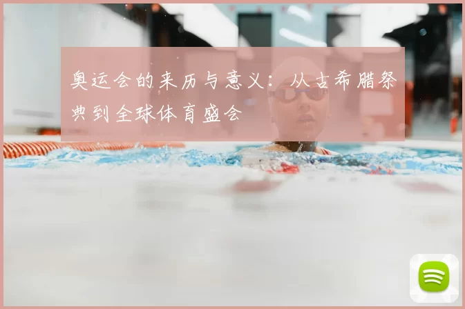 奥运会的来历与意义：从古希腊祭典到全球体育盛会