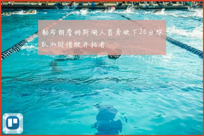 勒布朗詹姆斯湖人首秀砍下26分球队加时惜败开拓者