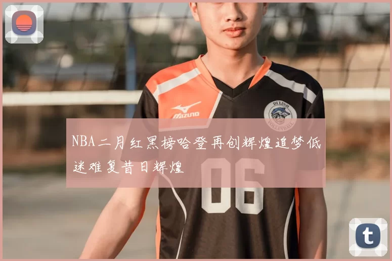 NBA二月红黑榜哈登再创辉煌追梦低迷难复昔日辉煌