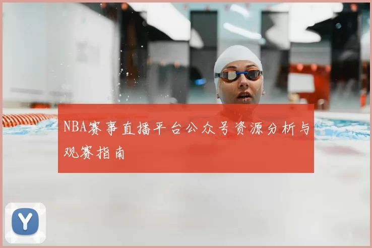 NBA赛事直播平台公众号资源分析与观赛指南
