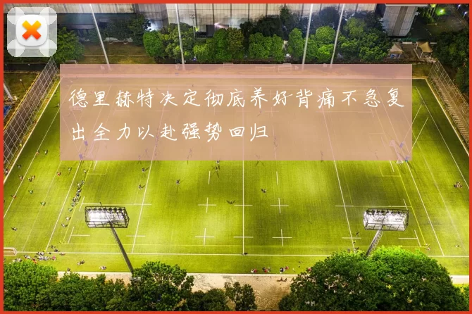 德里赫特决定彻底养好背痛不急复出全力以赴强势回归