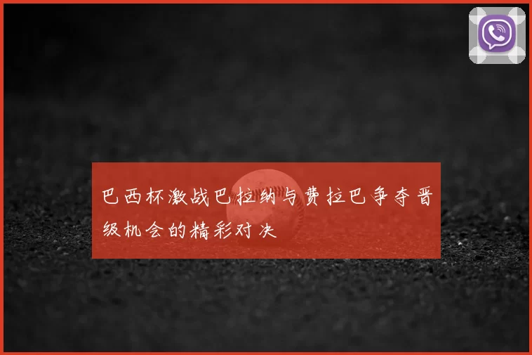 巴西杯激战巴拉纳与费拉巴争夺晋级机会的精彩对决