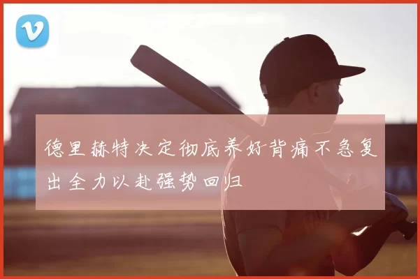德里赫特决定彻底养好背痛不急复出全力以赴强势回归