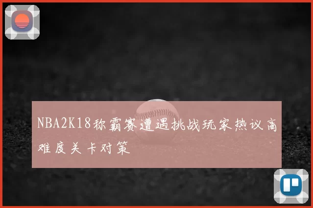 NBA2K18称霸赛遭遇挑战玩家热议高难度关卡对策