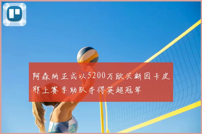 阿森纳正式以5200万欧买断因卡皮耶上赛季助队夺得英超冠军
