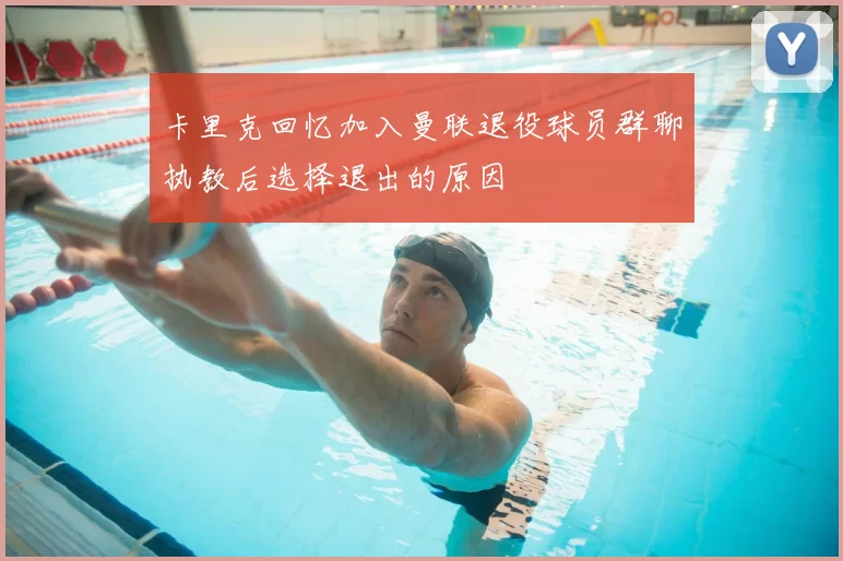 卡里克回忆加入曼联退役球员群聊执教后选择退出的原因