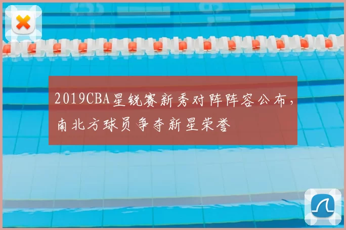2019CBA星锐赛新秀对阵阵容公布,南北方球员争夺新星荣誉