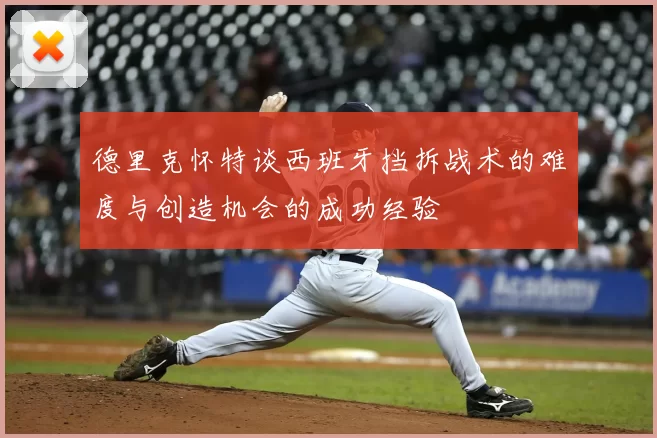 德里克怀特谈西班牙挡拆战术的难度与创造机会的成功经验