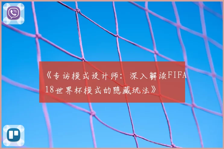 《专访模式设计师：深入解读FIFA 18世界杯模式的隐藏玩法》