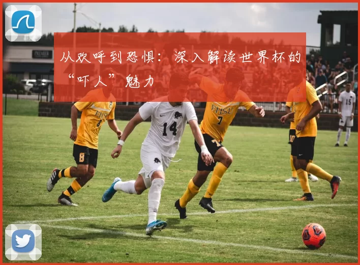 从欢呼到恐惧：深入解读世界杯的“吓人”魅力