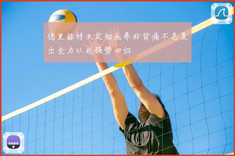 德里赫特决定彻底养好背痛不急复出全力以赴强势回归