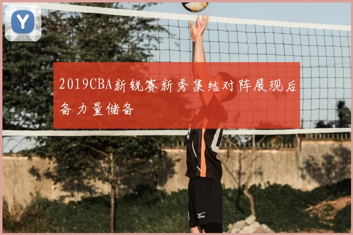 2019CBA新锐赛新秀集结对阵展现后备力量储备