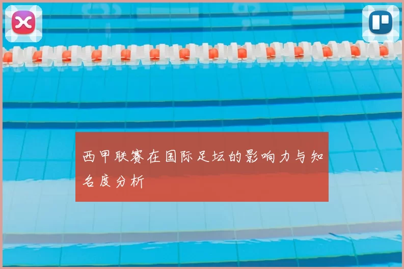 西甲联赛在国际足坛的影响力与知名度分析